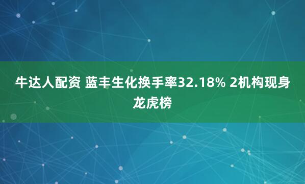 牛达人配资 蓝丰生化换手率32.18% 2机构现身龙虎榜