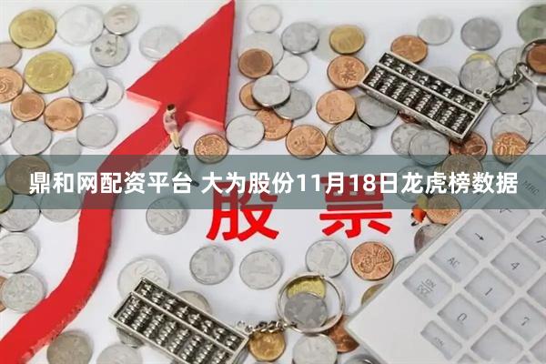 鼎和网配资平台 大为股份11月18日龙虎榜数据