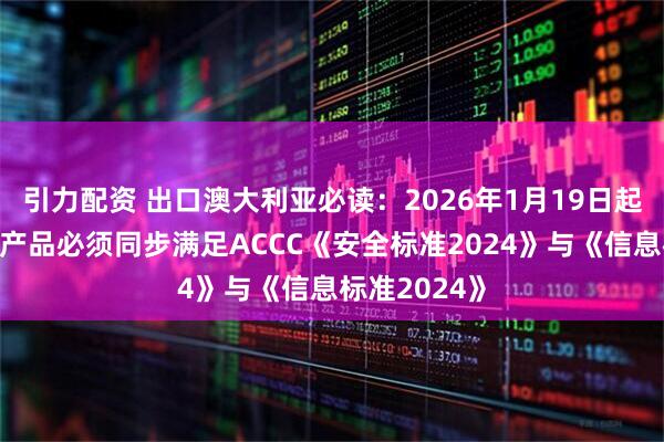 引力配资 出口澳大利亚必读：2026年1月19日起，婴儿睡眠产品必须同步满足ACCC《安全标准2024》与《信息标准2024》
