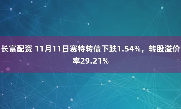 长富配资 11月11日赛特转债下跌1.54%，转股溢价率29.21%