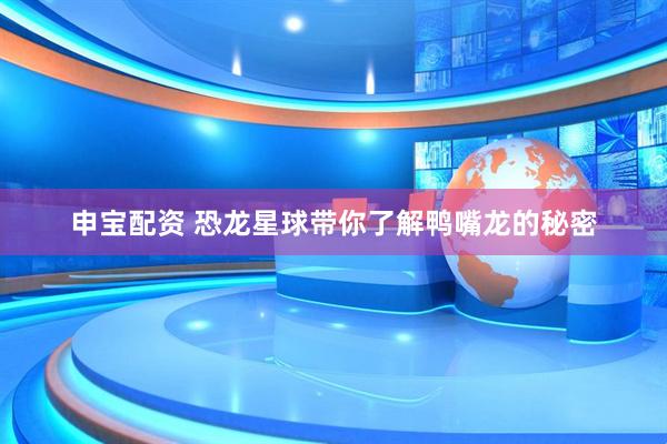 申宝配资 恐龙星球带你了解鸭嘴龙的秘密